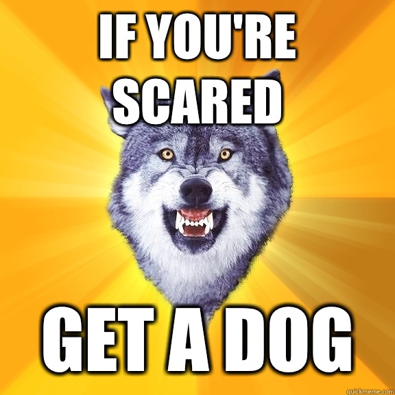 If you're scared Get a dog - If you're scared Get a dog  Courage Wolf