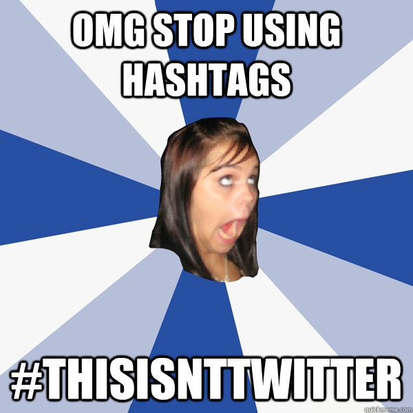 omg stop using hashtags #thisisnttwitter  Annoying Facebook Girl