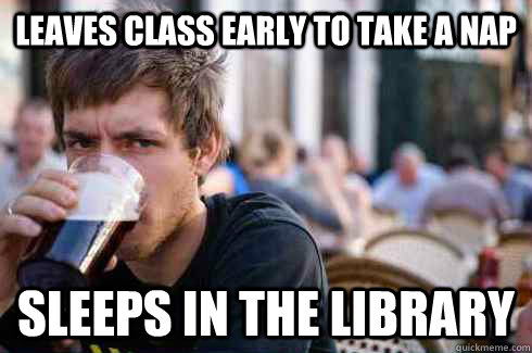 Leaves class early to take a nap sleeps in the library   Lazy College Senior