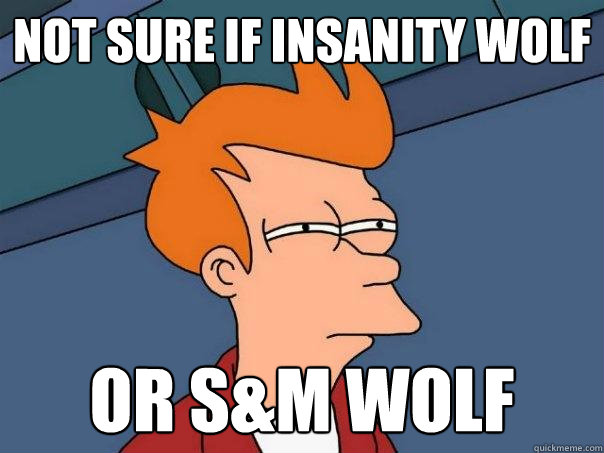 Not sure if insanity wolf or S&M wolf  Futurama Fry