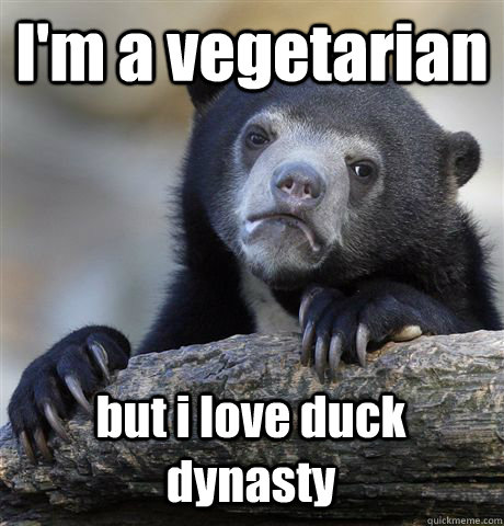 I'm a vegetarian but i love duck dynasty   Confession Bear