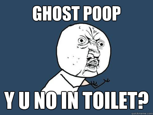 Ghost Poop y u no in toilet?  Y U No