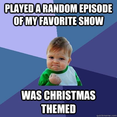 Played a random episode of my favorite show Was Christmas themed - Played a random episode of my favorite show Was Christmas themed  Success Kid