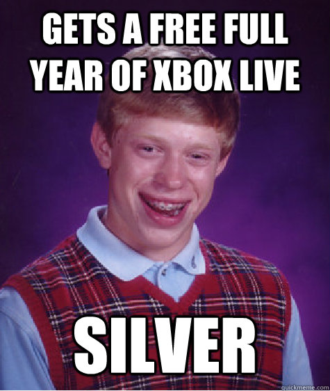 Gets a free full year of Xbox Live Silver  Bad Luck Brian