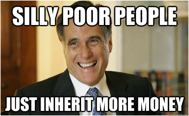 Silly poor people Just inherit more money  Mitt Romney