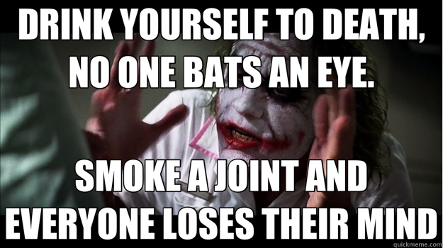 DRINK YOURSELF TO DEATH, NO ONE BATS AN EYE. SMOKE A JOINT AND EVERYONE LOSES THEIR MIND  Joker Mind Loss