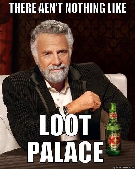  THERE AEN'T NOTHING LIKE LOOT PALACE The Most Interesting Man In The World