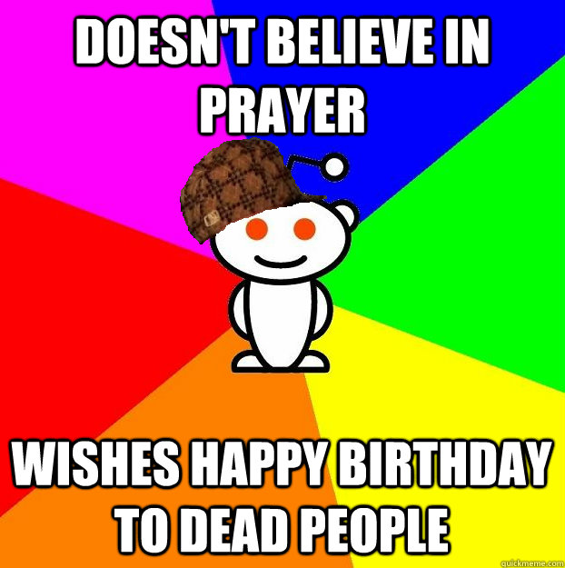 Doesn't believe in prayer wishes happy birthday to dead people - Doesn't believe in prayer wishes happy birthday to dead people  Scumbag Redditor