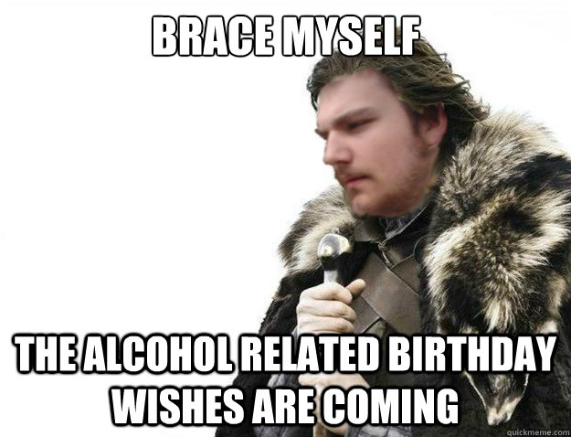 brace-myself-the-alcohol-related-birthday-wishes-are-coming-brace