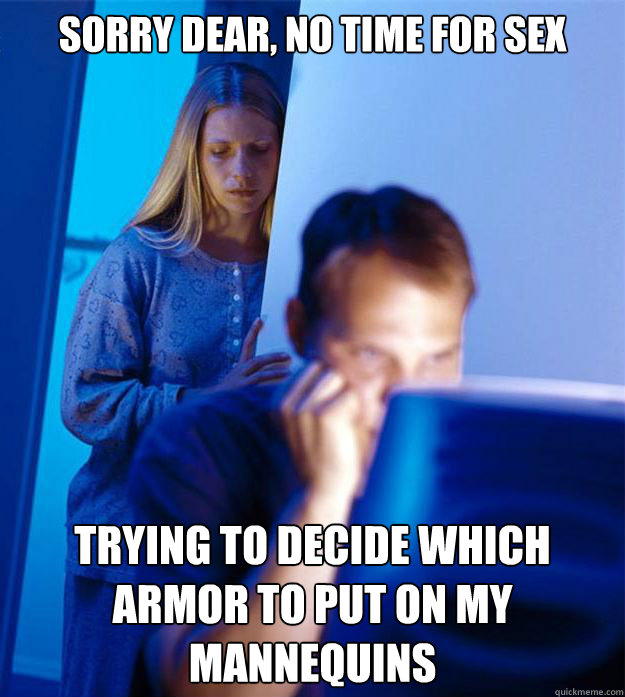 Sorry dear, no time for sex trying to decide which armor to put on my mannequins  Redditors Wife