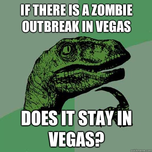 If there is a zombie outbreak in Vegas  Does it stay in Vegas? - If there is a zombie outbreak in Vegas  Does it stay in Vegas?  Philosoraptor