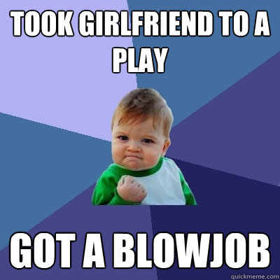 Took girlfriend to a play got a blowjob  Success Kid