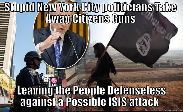 STUPID NEW YORK CITY POLITICIANS TAKE AWAY CITIZENS GUNS  LEAVING THE PEOPLE DEFENSELESS AGAINST A POSSIBLE ISIS ATTACK  Misc