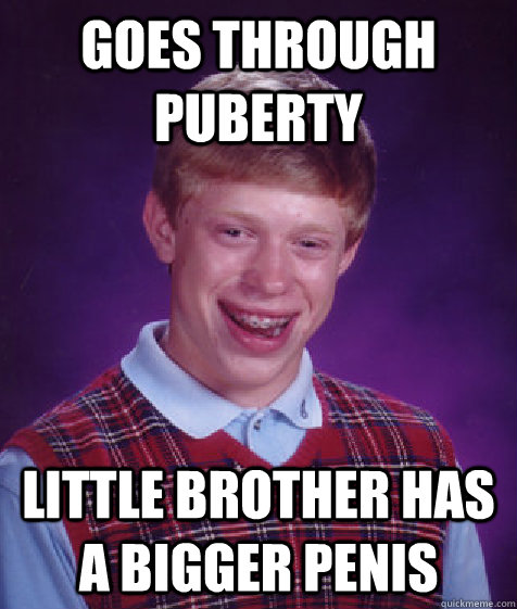 goes through puberty  little brother has a bigger penis   Bad Luck Brian