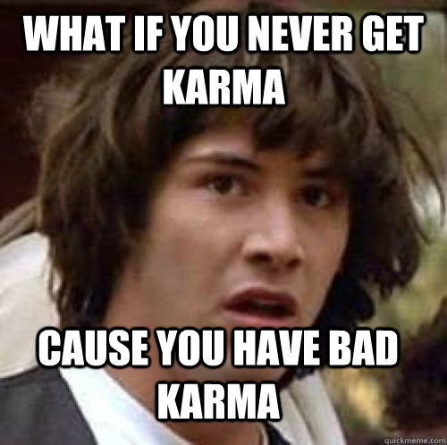 what if you never get karma cause you have bad karma - what if you never get karma cause you have bad karma  Misc