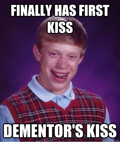 Finally Has First Kiss Dementor's Kiss  Bad Luck Brian