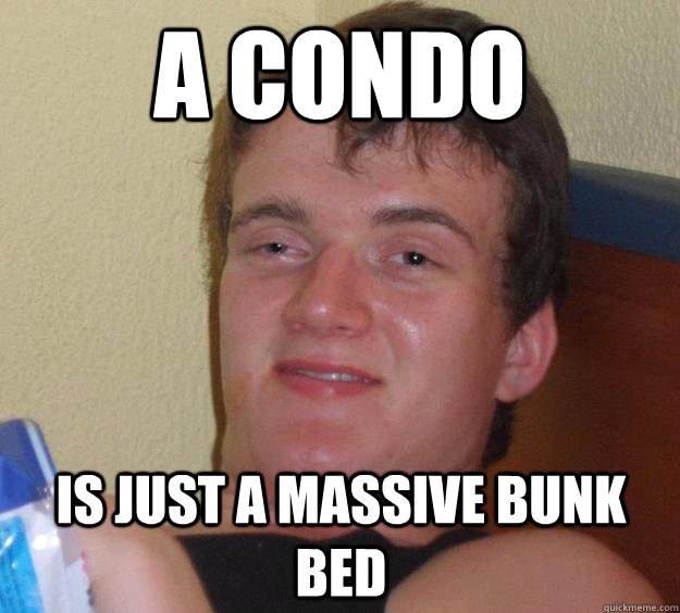 A condo is just a massive bunk bed  10 Guy