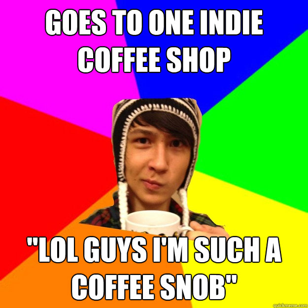Goes to one indie coffee shop 