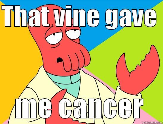 That vine guurl - THAT VINE GAVE  ME CANCER Futurama Zoidberg 