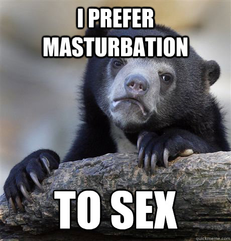 I prefer masturbation to sex
  Confession Bear