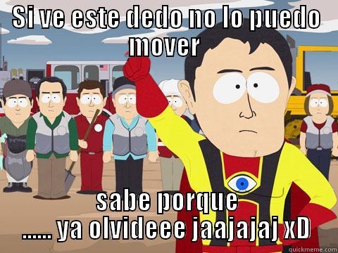 SI VE ESTE DEDO NO LO PUEDO MOVER  SABE PORQUE ...... YA OLVIDEEE JAAJAJAJ XD Captain Hindsight