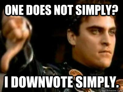 One does not simply? I downvote simply.  Downvoting Roman