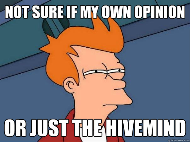 not sure if my own opinion or just the hivemind - not sure if my own opinion or just the hivemind  Futurama Fry