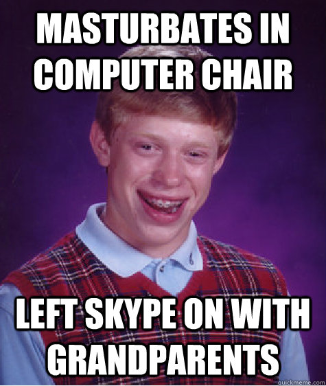 masturbates in computer chair left skype on with grandparents - masturbates in computer chair left skype on with grandparents  Bad Luck Brian