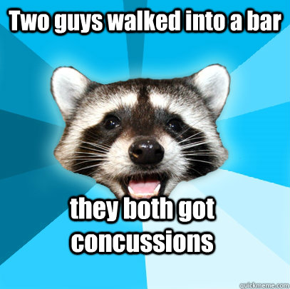 Two guys walked into a bar they both got concussions - Two guys walked into a bar they both got concussions  Lame Pun Coon