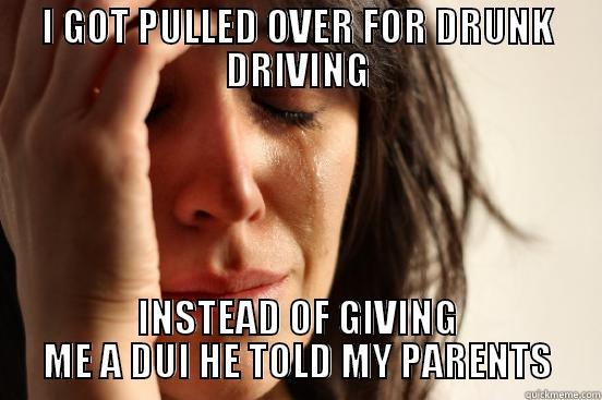 I GOT PULLED OVER FOR DRUNK DRIVING INSTEAD OF GIVING ME A DUI HE TOLD MY PARENTS First World Problems