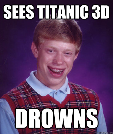 sees titanic 3d drowns  Bad Luck Brian