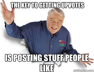 the key to getting upvotes is posting stuff people like  Obvious John Madden