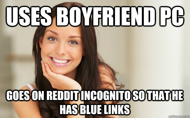 uses boyfriend pc goes on reddit incognito so that he has blue links   Good Girl Gina