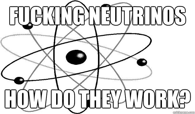 Fucking Neutrinos How do they work? - Fucking Neutrinos How do they work?  Fucking Neutrinos