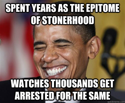 SPENT YEARS AS THE EPITOME OF STONERHOOD WATCHES THOUSANDS GET ARRESTED FOR THE SAME  Scumbag Obama