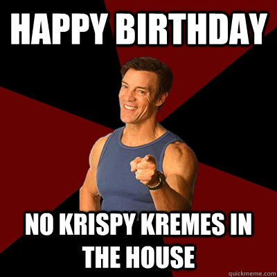 Happy Birthday No Krispy Kremes in the house  Tony Horton Meme