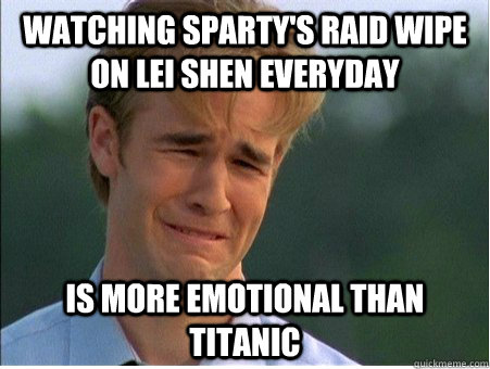 Watching sparty's raid wipe on lei shen everyday is more emotional than titanic  1990s Problems