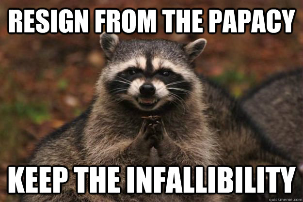 Resign from the papacy Keep the infallibility  Evil Plotting Raccoon