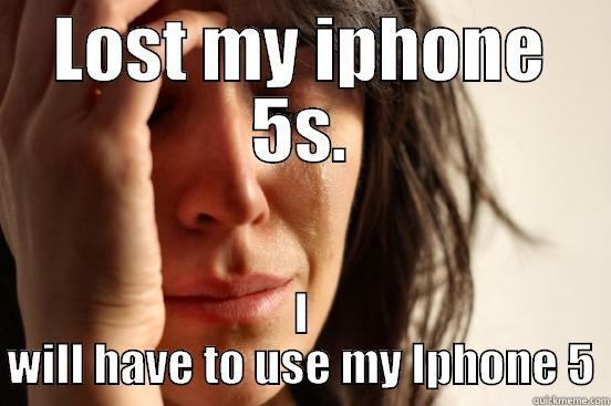 LOST MY IPHONE 5S. I WILL HAVE TO USE MY IPHONE 5 First World Problems