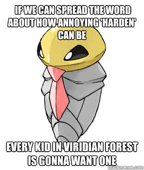  if we can spread the word about how annoying 'harden' can be every kid in viridian forest is gonna want one  