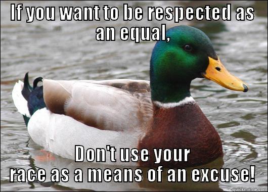 If you want to be respected as an equal don't use your race as a means of an excuse! - IF YOU WANT TO BE RESPECTED AS AN EQUAL, DON'T USE YOUR RACE AS A MEANS OF AN EXCUSE! Actual Advice Mallard