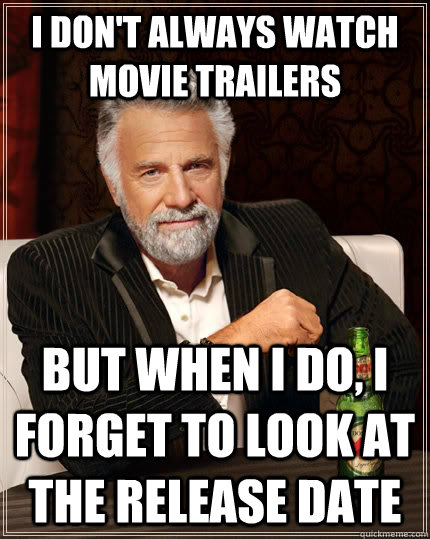 I don't always watch movie trailers but when I do, I forget to look at the release date  The Most Interesting Man In The World