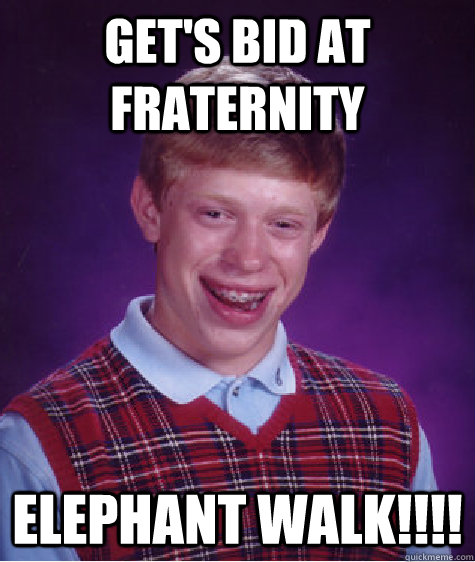 Get's bid at fraternity Elephant Walk!!!! - Get's bid at fraternity Elephant Walk!!!!  Bad Luck Brian