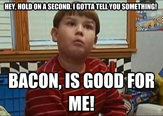 Hey, hold on a second. I gotta tell you something! BACON, is good for me! - Hey, hold on a second. I gotta tell you something! BACON, is good for me!  King Curtis