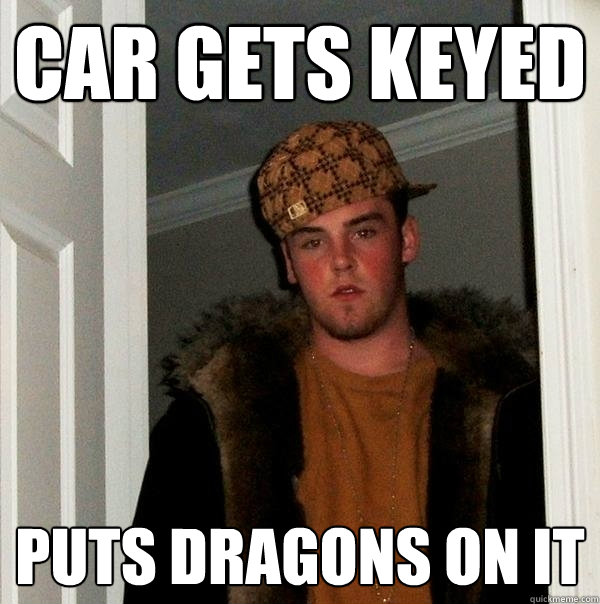 Car gets keyed Puts dragons on it  Scumbag Steve