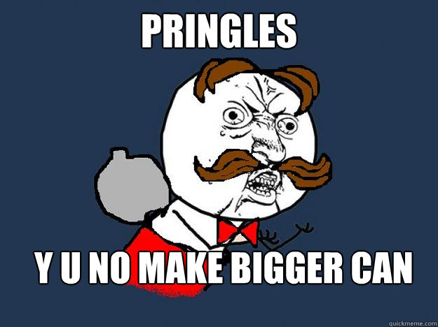 PRINGLES y u no make bigger can  Y U No