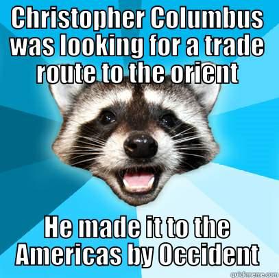 me. irl - CHRISTOPHER COLUMBUS WAS LOOKING FOR A TRADE ROUTE TO THE ORIENT HE MADE IT TO THE AMERICAS BY OCCIDENT Lame Pun Coon