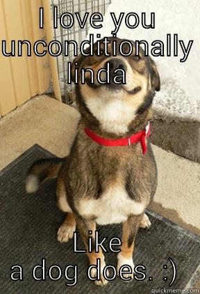 I LOVE YOU UNCONDITIONALLY LINDA LIKE A DOG DOES. :)  Good Dog Greg