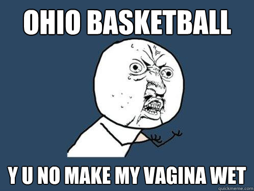 ohio basketball y u no make my vagina wet - ohio basketball y u no make my vagina wet  Y U No