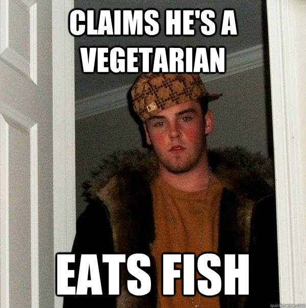 Claims he's a vegetarian eats fish  Scumbag Steve